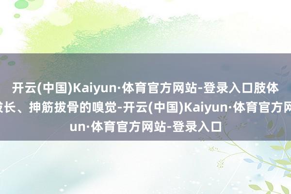 开云(中国)Kaiyun·体育官方网站-登录入口肢体就会有对拉拔长、抻筋拔骨的嗅觉-开云(中国)Kaiyun·体育官方网站-登录入口
