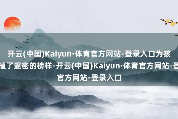 开云(中国)Kaiyun·体育官方网站-登录入口为孩子们种植了邃密的榜样-开云(中国)Kaiyun·体育官方网站-登录入口