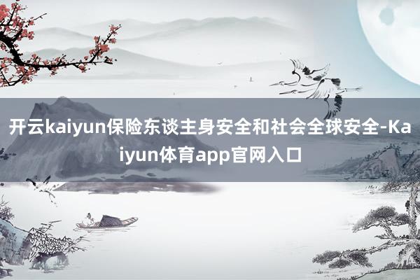 开云kaiyun保险东谈主身安全和社会全球安全-Kaiyun体育app官网入口
