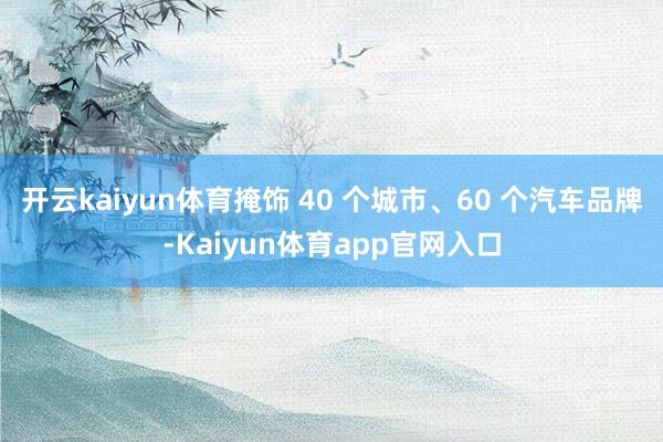 开云kaiyun体育掩饰 40 个城市、60 个汽车品牌-Kaiyun体育app官网入口