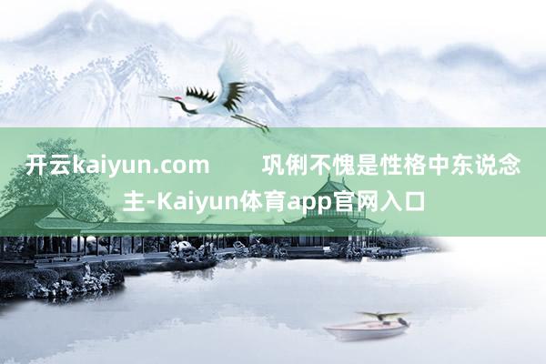 开云kaiyun.com        巩俐不愧是性格中东说念主-Kaiyun体育app官网入口