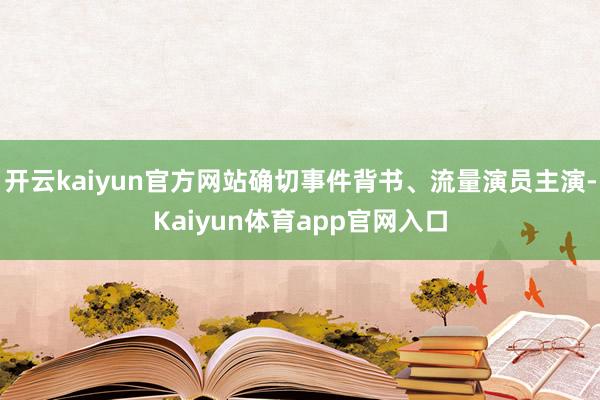 开云kaiyun官方网站确切事件背书、流量演员主演-Kaiyun体育app官网入口