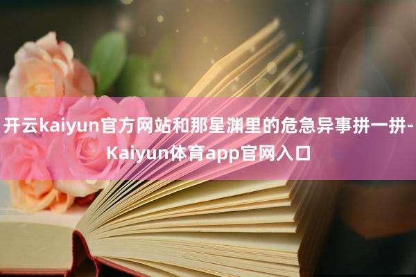 开云kaiyun官方网站和那星渊里的危急异事拼一拼-Kaiyun体育app官网入口