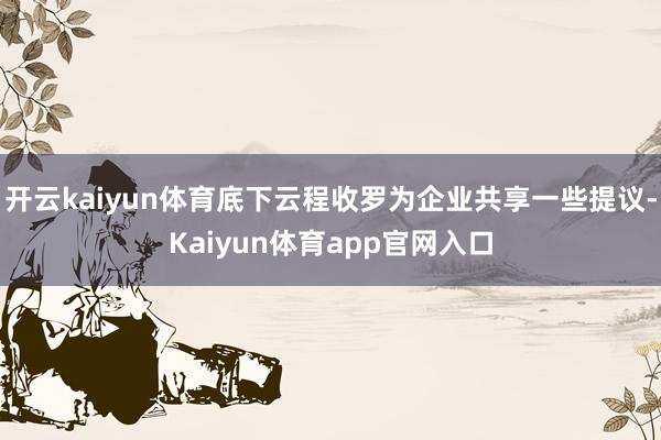 开云kaiyun体育底下云程收罗为企业共享一些提议-Kaiyun体育app官网入口