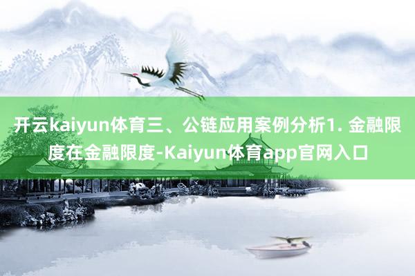 开云kaiyun体育三、公链应用案例分析1. 金融限度在金融限度-Kaiyun体育app官网入口