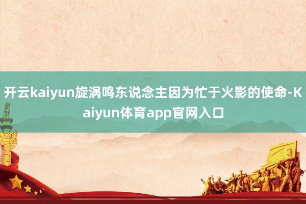 开云kaiyun旋涡鸣东说念主因为忙于火影的使命-Kaiyun体育app官网入口