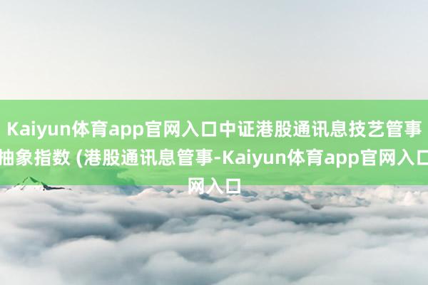 Kaiyun体育app官网入口中证港股通讯息技艺管事抽象指数 (港股通讯息管事-Kaiyun体育app官网入口