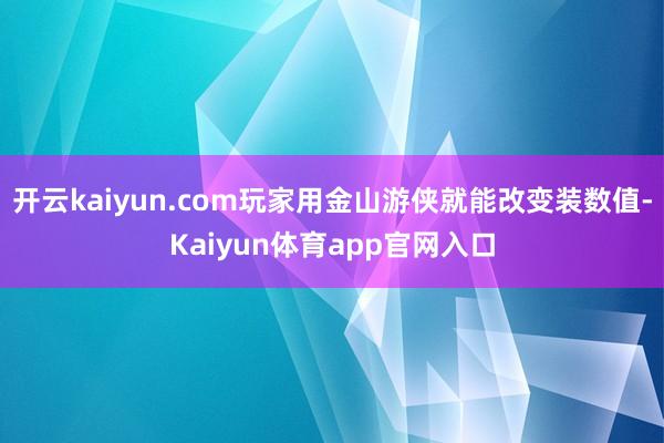 开云kaiyun.com玩家用金山游侠就能改变装数值-Kaiyun体育app官网入口