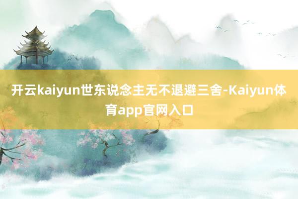 开云kaiyun世东说念主无不退避三舍-Kaiyun体育app官网入口