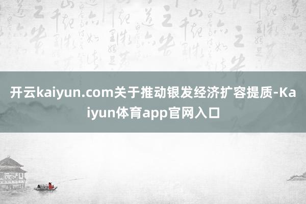开云kaiyun.com　　关于推动银发经济扩容提质-Kaiyun体育app官网入口