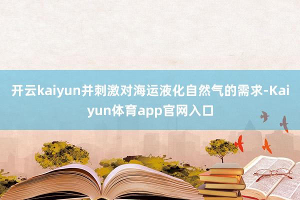 开云kaiyun并刺激对海运液化自然气的需求-Kaiyun体育app官网入口