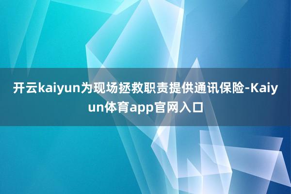 开云kaiyun为现场拯救职责提供通讯保险-Kaiyun体育app官网入口