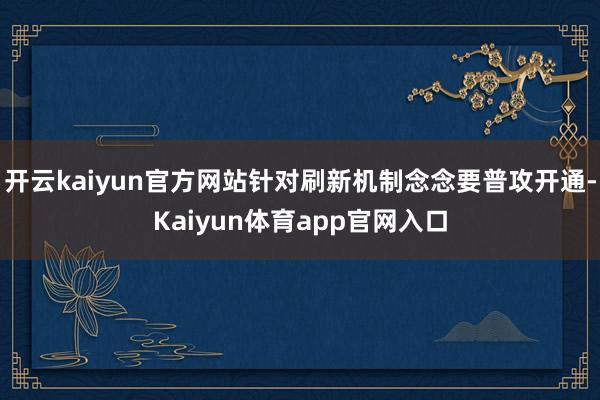 开云kaiyun官方网站针对刷新机制念念要普攻开通-Kaiyun体育app官网入口