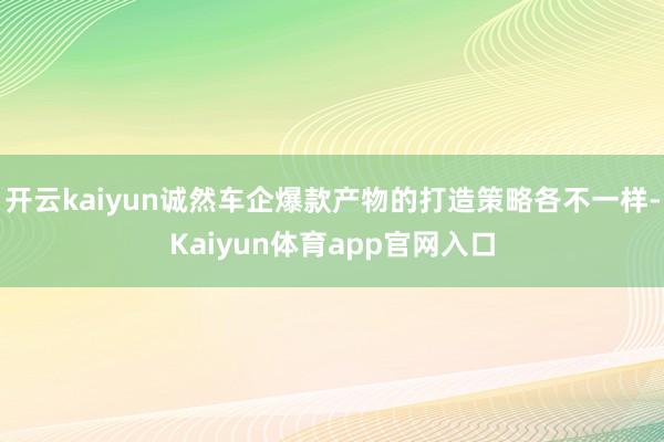 开云kaiyun诚然车企爆款产物的打造策略各不一样-Kaiyun体育app官网入口
