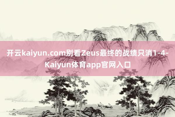开云kaiyun.com别看Zeus最终的战绩只消1-4-Kaiyun体育app官网入口