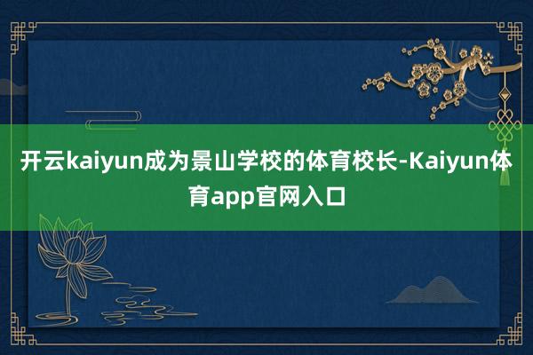 开云kaiyun成为景山学校的体育校长-Kaiyun体育app官网入口