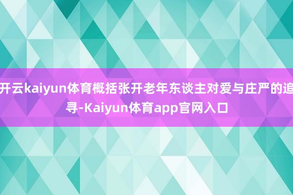 开云kaiyun体育概括张开老年东谈主对爱与庄严的追寻-Kaiyun体育app官网入口