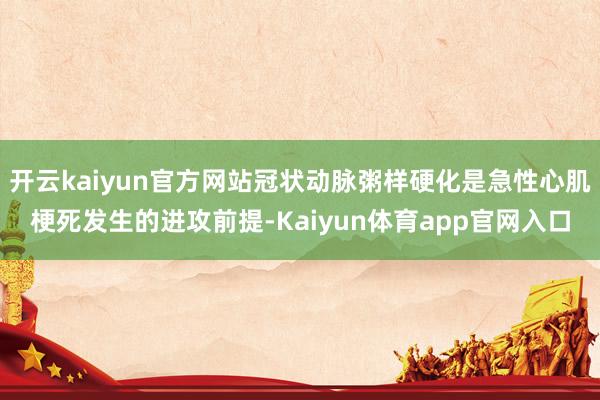开云kaiyun官方网站冠状动脉粥样硬化是急性心肌梗死发生的进攻前提-Kaiyun体育app官网入口