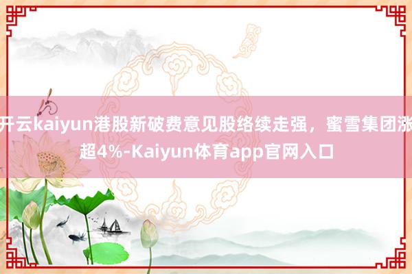 开云kaiyun港股新破费意见股络续走强，蜜雪集团涨超4%-Kaiyun体育app官网入口