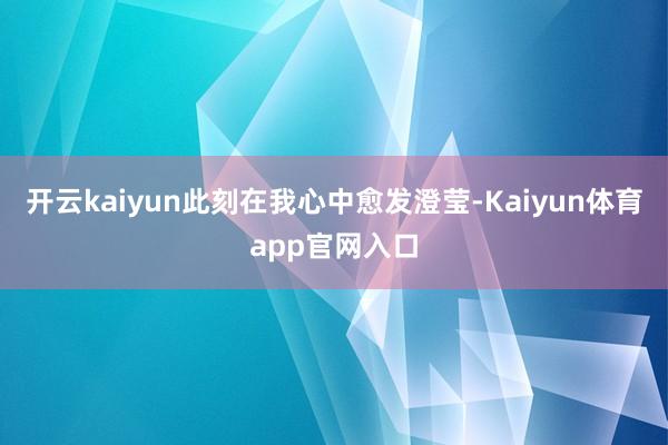 开云kaiyun此刻在我心中愈发澄莹-Kaiyun体育app官网入口