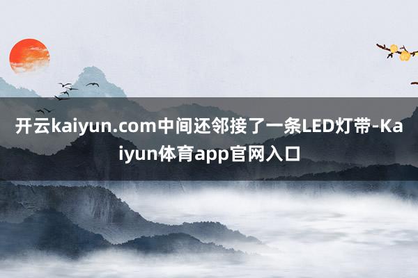 开云kaiyun.com中间还邻接了一条LED灯带-Kaiyun体育app官网入口