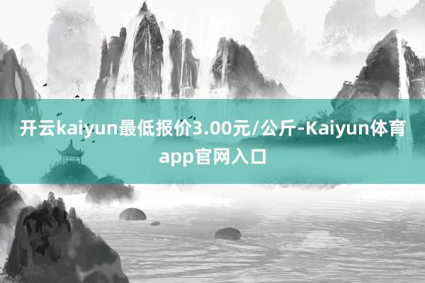 开云kaiyun最低报价3.00元/公斤-Kaiyun体育app官网入口