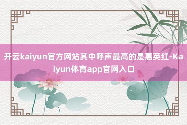 开云kaiyun官方网站其中呼声最高的是惠英红-Kaiyun体育app官网入口