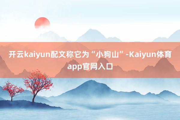 开云kaiyun配文称它为“小狗山”-Kaiyun体育app官网入口