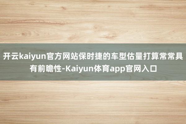 开云kaiyun官方网站保时捷的车型估量打算常常具有前瞻性-Kaiyun体育app官网入口