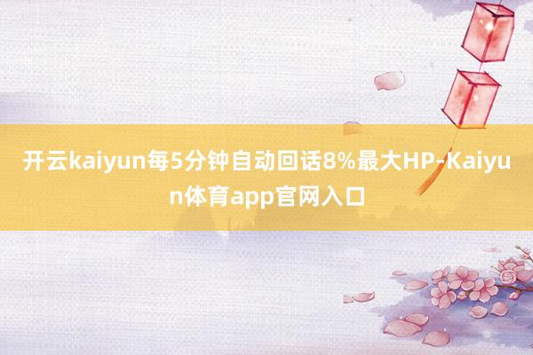 开云kaiyun每5分钟自动回话8%最大HP-Kaiyun体育app官网入口