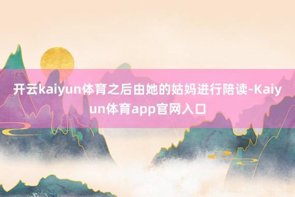 开云kaiyun体育之后由她的姑妈进行陪读-Kaiyun体育app官网入口