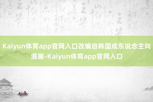 Kaiyun体育app官网入口改编自韩国成东说念主向漫画-Kaiyun体育app官网入口
