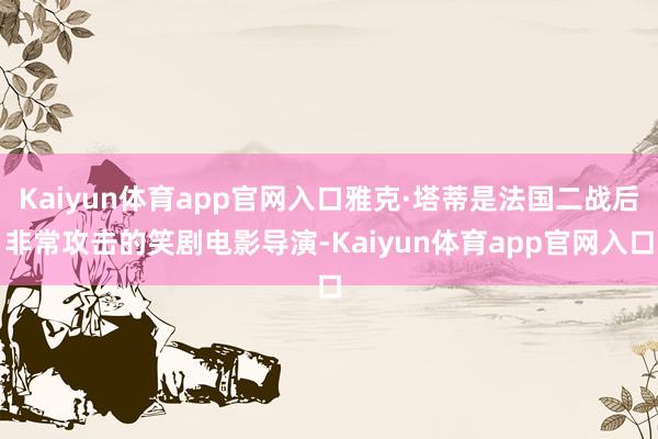 Kaiyun体育app官网入口雅克·塔蒂是法国二战后非常攻击的笑剧电影导演-Kaiyun体育app官网入口