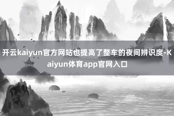 开云kaiyun官方网站也提高了整车的夜间辨识度-Kaiyun体育app官网入口