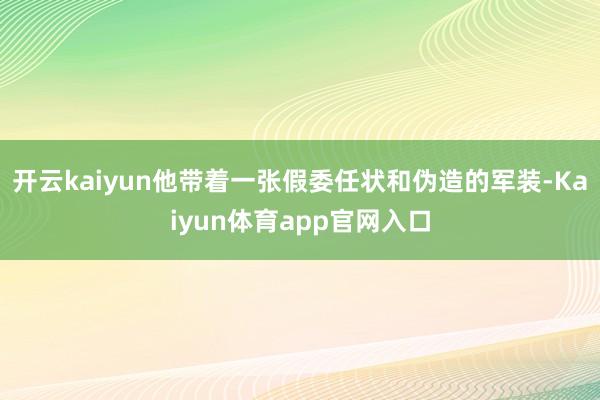 开云kaiyun他带着一张假委任状和伪造的军装-Kaiyun体育app官网入口