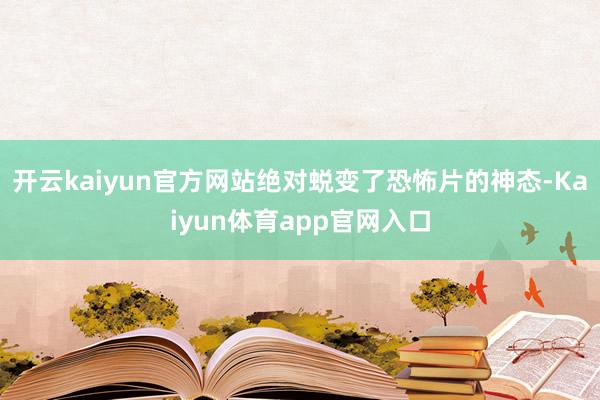 开云kaiyun官方网站绝对蜕变了恐怖片的神态-Kaiyun体育app官网入口