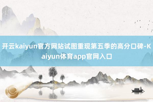 开云kaiyun官方网站试图重现第五季的高分口碑-Kaiyun体育app官网入口