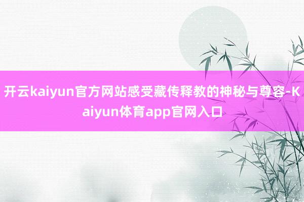 开云kaiyun官方网站感受藏传释教的神秘与尊容-Kaiyun体育app官网入口
