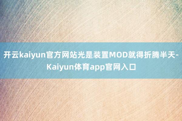 开云kaiyun官方网站光是装置MOD就得折腾半天-Kaiyun体育app官网入口