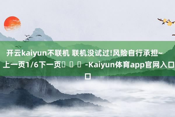 开云kaiyun不联机 联机没试过!风险自行承担~    上一页1/6下一页			-Kaiyun体育app官网入口
