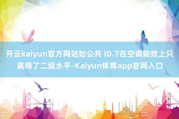 开云kaiyun官方网站如公共 ID.7在空调能效上只赢得了二级水平-Kaiyun体育app官网入口