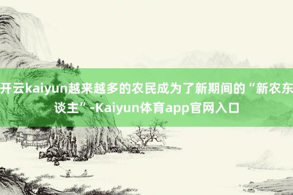 开云kaiyun越来越多的农民成为了新期间的“新农东谈主”-Kaiyun体育app官网入口