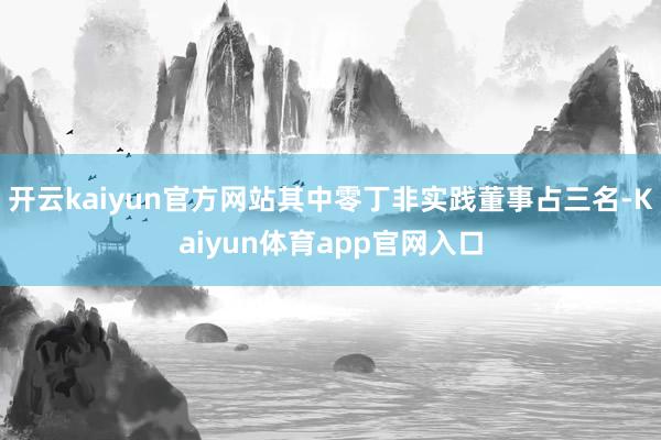 开云kaiyun官方网站其中零丁非实践董事占三名-Kaiyun体育app官网入口