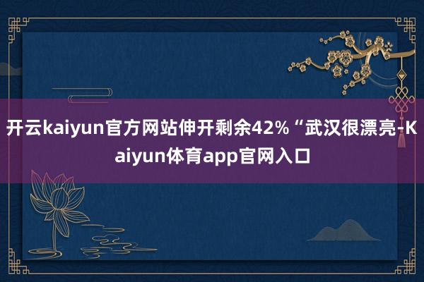 开云kaiyun官方网站伸开剩余42%“武汉很漂亮-Kaiyun体育app官网入口