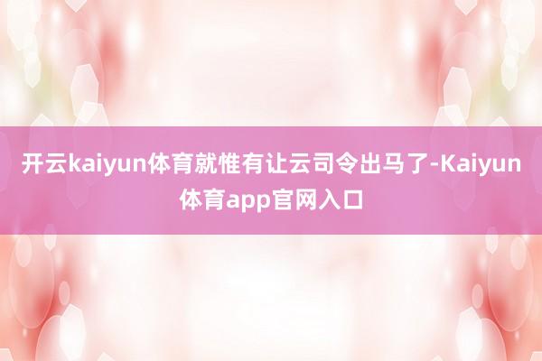 开云kaiyun体育就惟有让云司令出马了-Kaiyun体育app官网入口