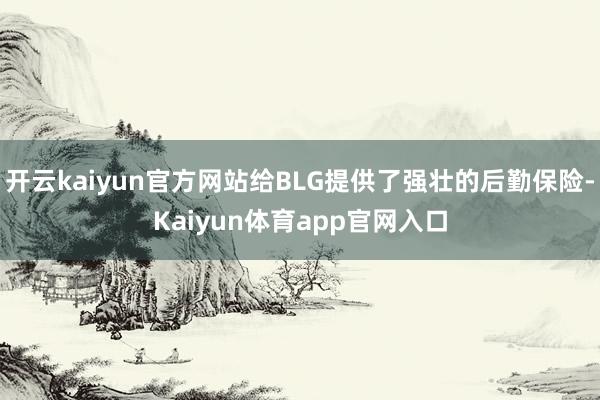 开云kaiyun官方网站给BLG提供了强壮的后勤保险-Kaiyun体育app官网入口