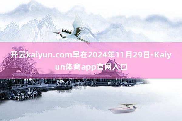 开云kaiyun.com早在2024年11月29日-Kaiyun体育app官网入口