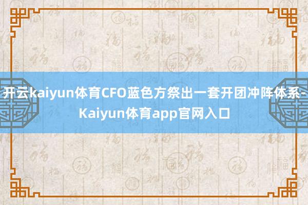 开云kaiyun体育CFO蓝色方祭出一套开团冲阵体系-Kaiyun体育app官网入口
