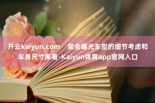 开云kaiyun.com    聚会曝光车型的细节考虑和车身尺寸来看-Kaiyun体育app官网入口