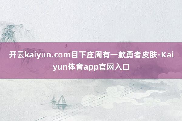 开云kaiyun.com目下庄周有一款勇者皮肤-Kaiyun体育app官网入口